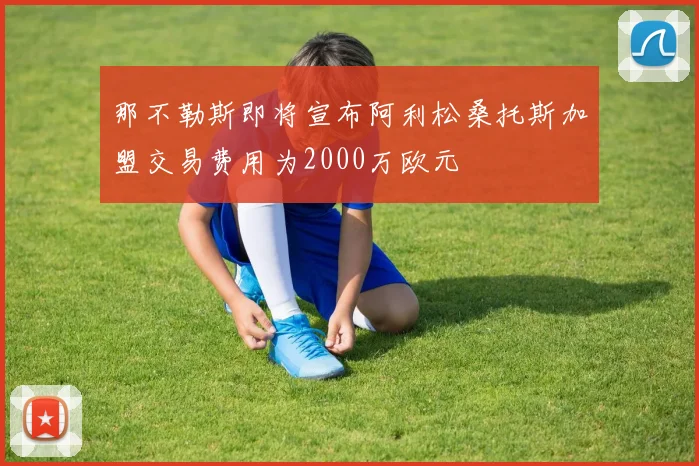 那不勒斯即将宣布阿利松桑托斯加盟交易费用为2000万欧元