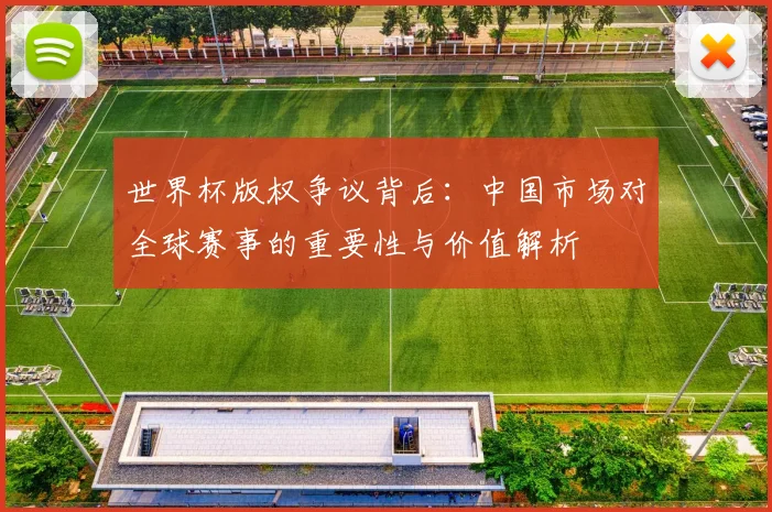 世界杯版权争议背后：中国市场对全球赛事的重要性与价值解析