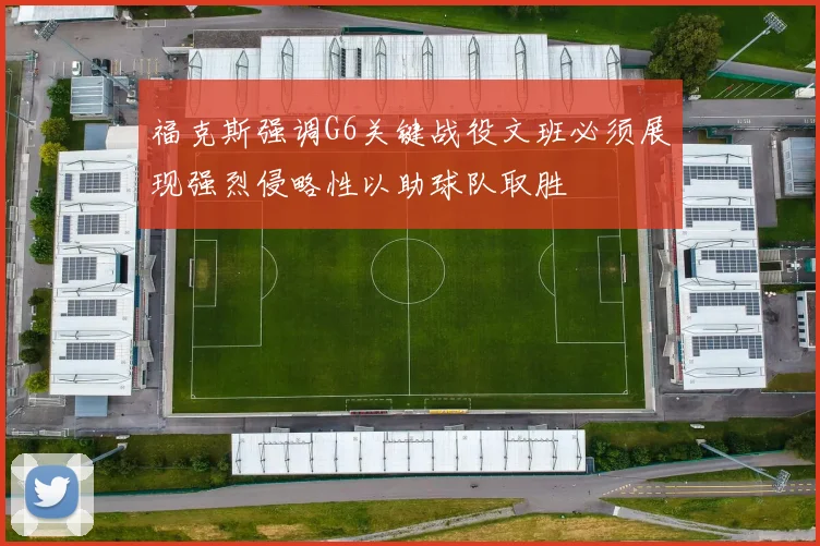 福克斯强调G6关键战役文班必须展现强烈侵略性以助球队取胜