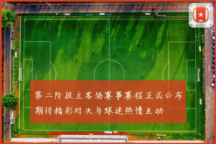 第二阶段主客场赛事赛程正式公布期待精彩对决与球迷热情互动
