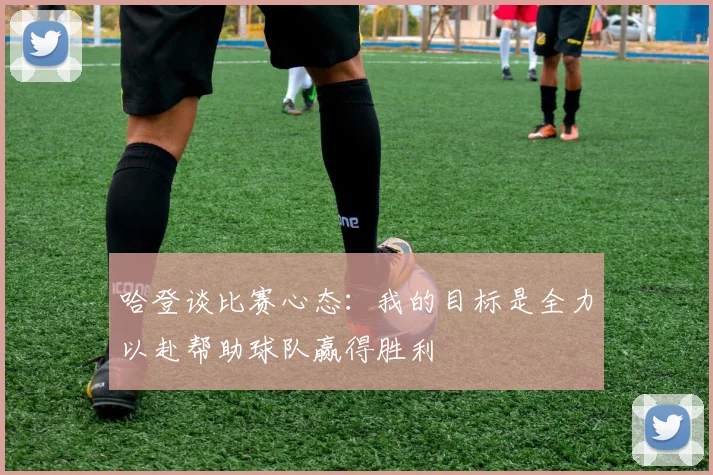 哈登谈比赛心态：我的目标是全力以赴帮助球队赢得胜利