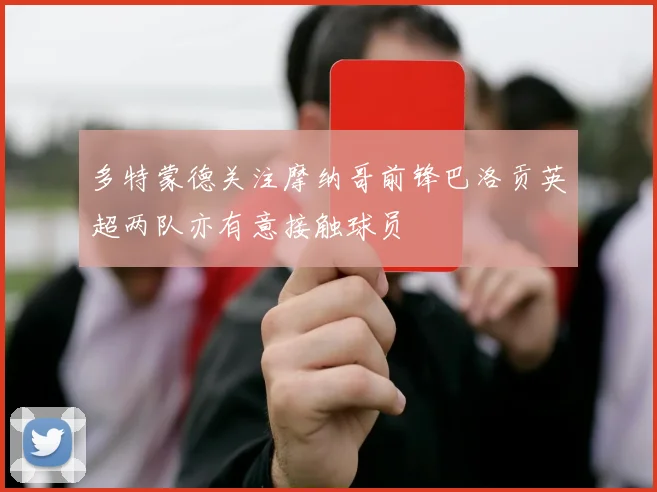 多特蒙德关注摩纳哥前锋巴洛贡英超两队亦有意接触球员
