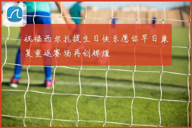 祝福西尔扎提生日快乐愿你早日康复重返赛场再创辉煌